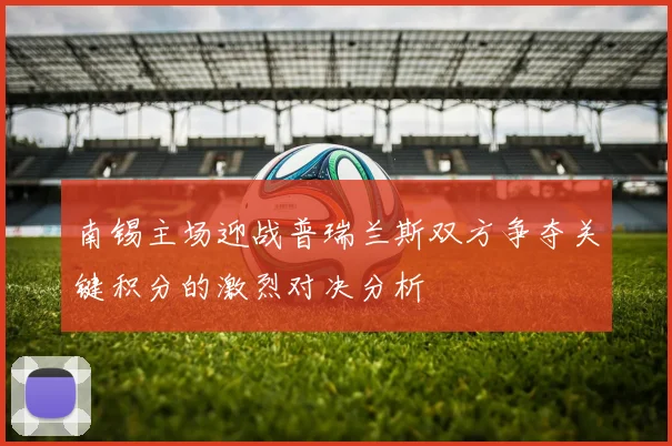 南锡主场迎战普瑞兰斯双方争夺关键积分的激烈对决分析