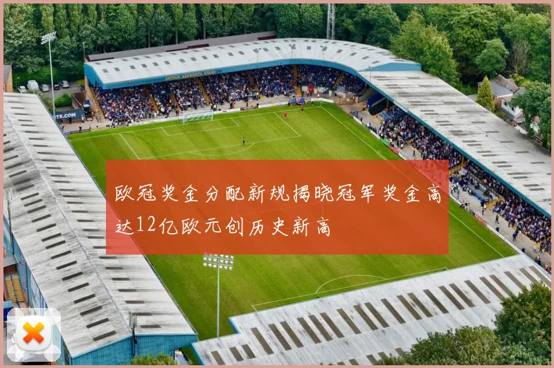 欧冠奖金分配新规揭晓冠军奖金高达12亿欧元创历史新高