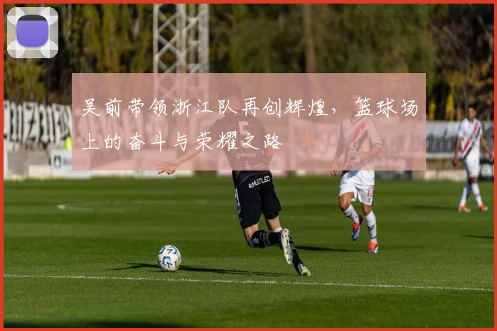 吴前带领浙江队再创辉煌，篮球场上的奋斗与荣耀之路