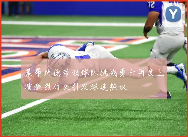 莱昂纳德带领球队挑战勇士再度上演激烈对决引发球迷热议