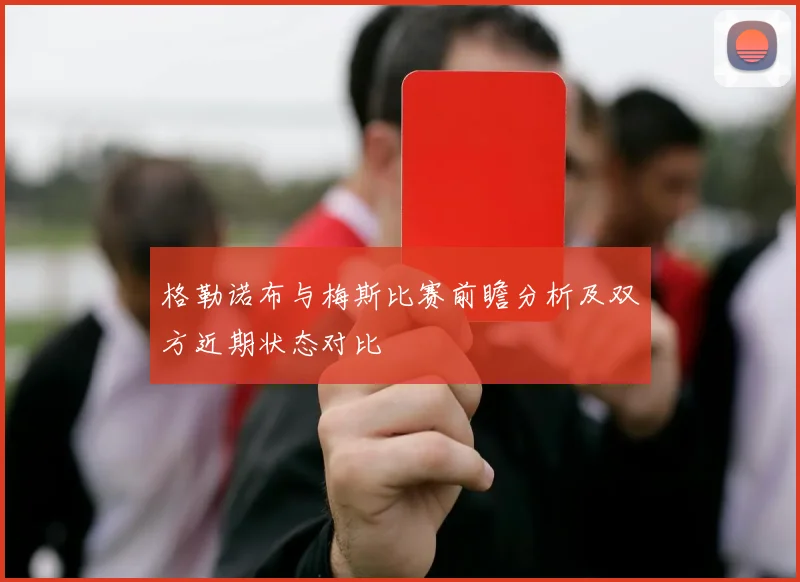 格勒诺布与梅斯比赛前瞻分析及双方近期状态对比