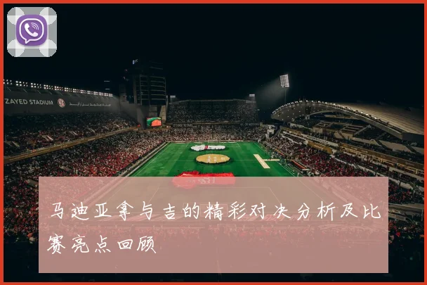 马迪亚拿与吉的精彩对决分析及比赛亮点回顾
