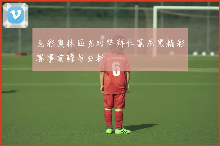 竞彩奥林匹克对阵拜仁慕尼黑精彩赛事前瞻与分析