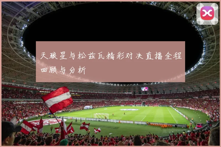 天狼星与松兹瓦精彩对决直播全程回顾与分析