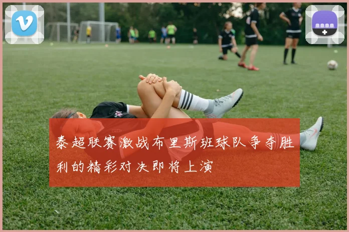 泰超联赛激战布里斯班球队争夺胜利的精彩对决即将上演