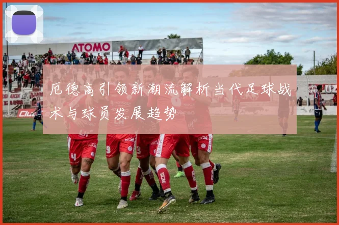厄德高引领新潮流解析当代足球战术与球员发展趋势