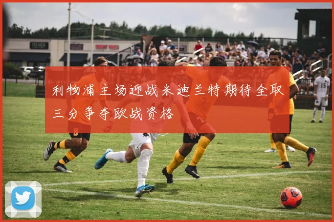 利物浦主场迎战米迪兰特期待全取三分争夺欧战资格