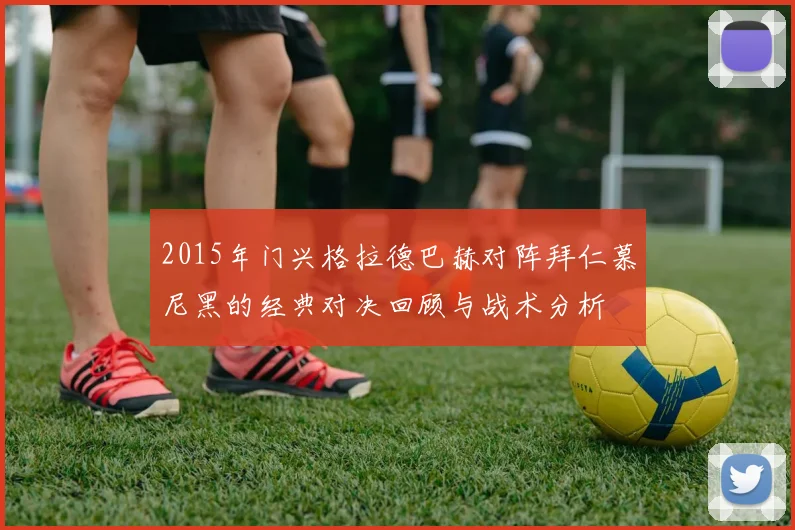 2015年门兴格拉德巴赫对阵拜仁慕尼黑的经典对决回顾与战术分析