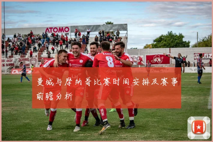 曼城与摩纳哥比赛时间安排及赛事前瞻分析