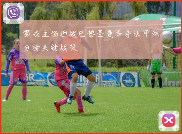 第戎主场迎战巴黎圣曼争夺法甲积分榜关键战役