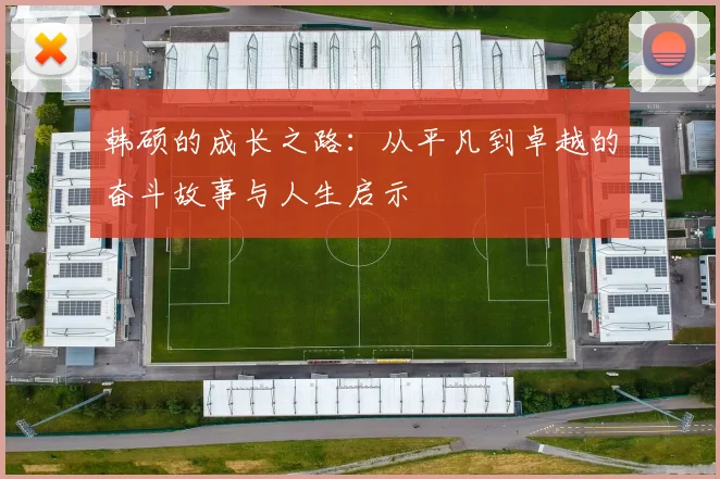 韩硕的成长之路：从平凡到卓越的奋斗故事与人生启示