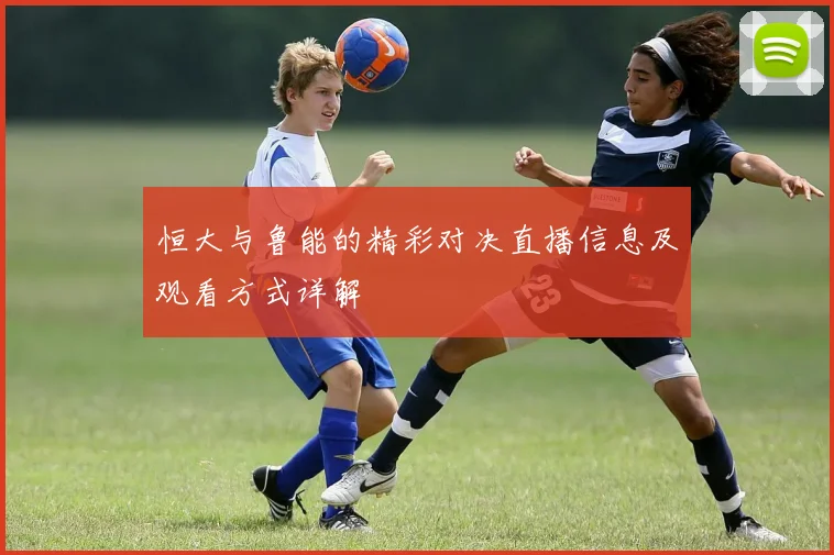 恒大与鲁能的精彩对决直播信息及观看方式详解