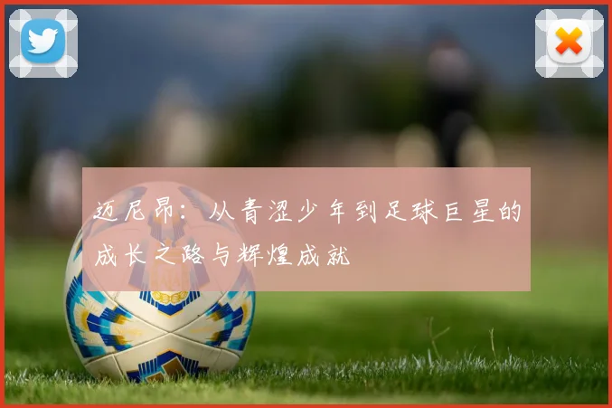 迈尼昂：从青涩少年到足球巨星的成长之路与辉煌成就