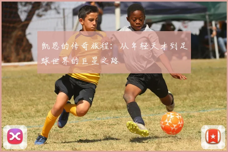 凯恩的传奇旅程：从年轻天才到足球世界的巨星之路