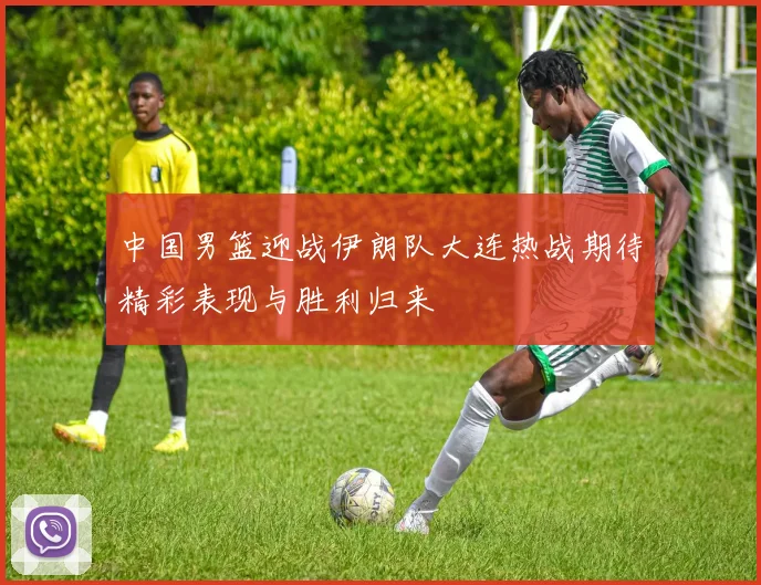 中国男篮迎战伊朗队大连热战期待精彩表现与胜利归来