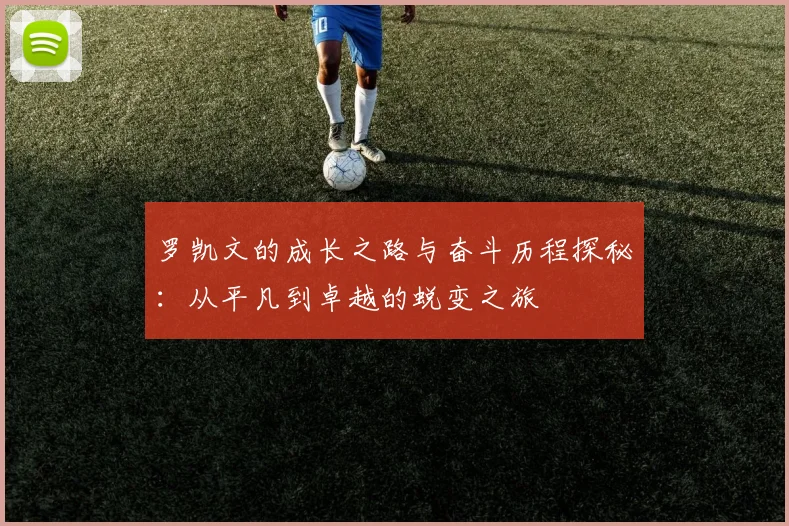 罗凯文的成长之路与奋斗历程探秘：从平凡到卓越的蜕变之旅