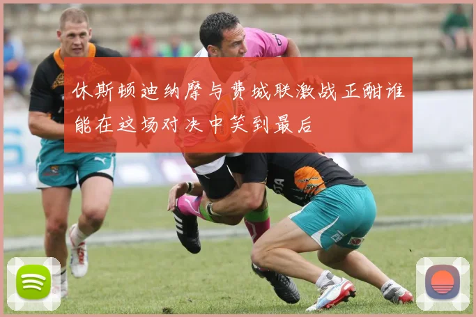 休斯顿迪纳摩与费城联激战正酣谁能在这场对决中笑到最后