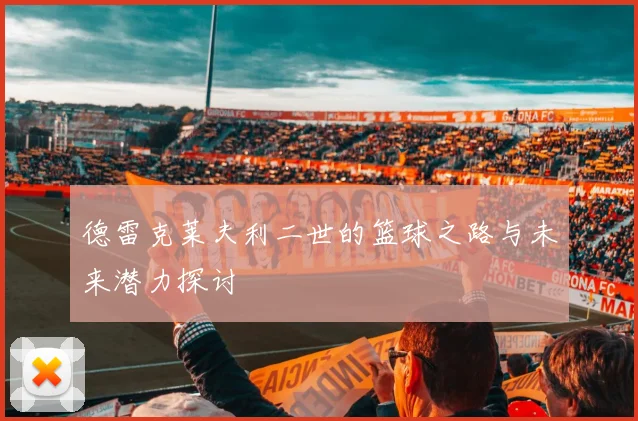 德雷克莱夫利二世的篮球之路与未来潜力探讨