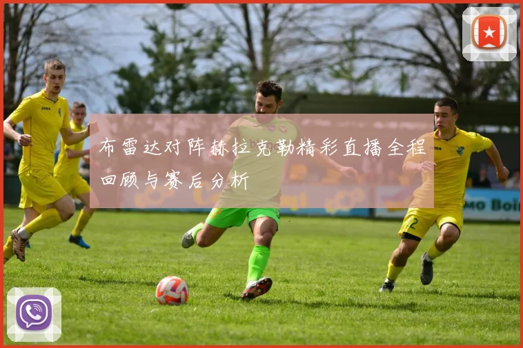 布雷达对阵赫拉克勒精彩直播全程回顾与赛后分析