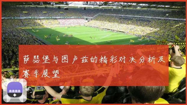 萨瑟堡与图卢兹的精彩对决分析及赛季展望