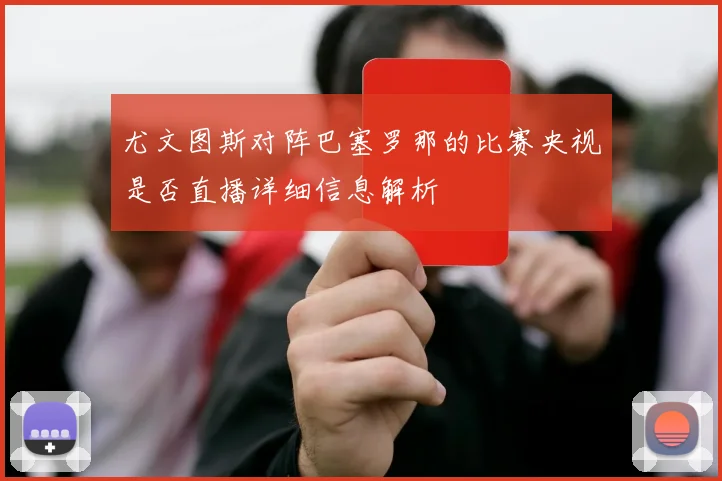 尤文图斯对阵巴塞罗那的比赛央视是否直播详细信息解析