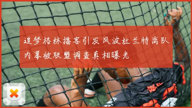 追梦格林播客引发风波杜兰特离队内幕被联盟调查真相曝光