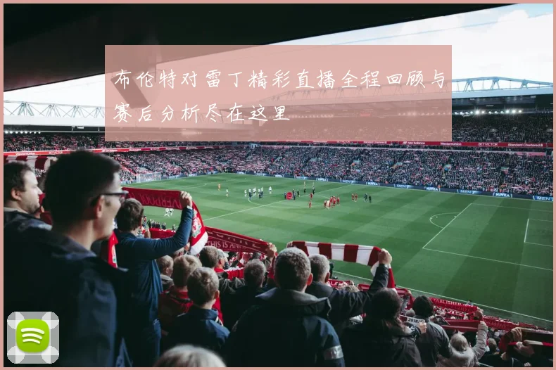 布伦特对雷丁精彩直播全程回顾与赛后分析尽在这里
