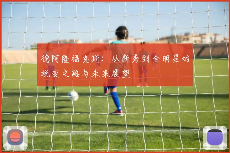 德阿隆福克斯：从新秀到全明星的蜕变之路与未来展望