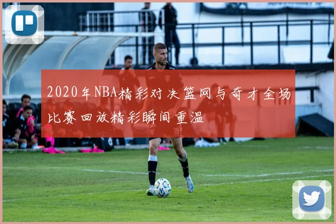 2020年NBA精彩对决篮网与奇才全场比赛回放精彩瞬间重温
